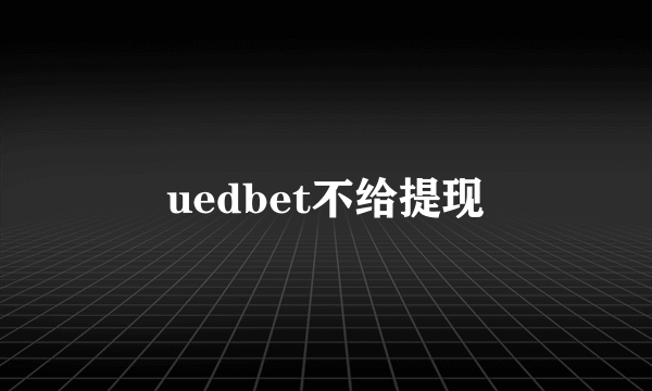 uedbet不给提现