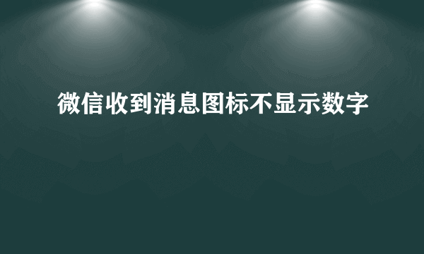 微信收到消息图标不显示数字