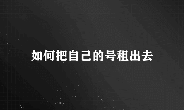 如何把自己的号租出去