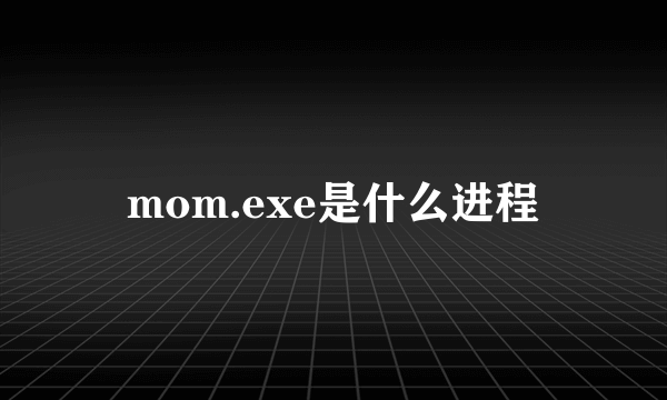 mom.exe是什么进程