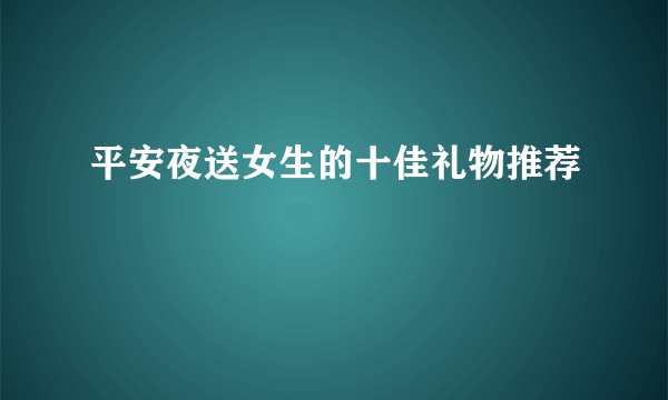 平安夜送女生的十佳礼物推荐