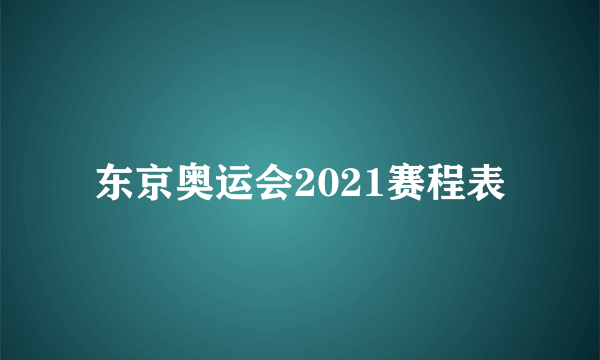 东京奥运会2021赛程表