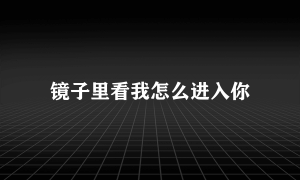 镜子里看我怎么进入你