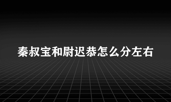 秦叔宝和尉迟恭怎么分左右