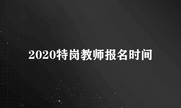 2020特岗教师报名时间