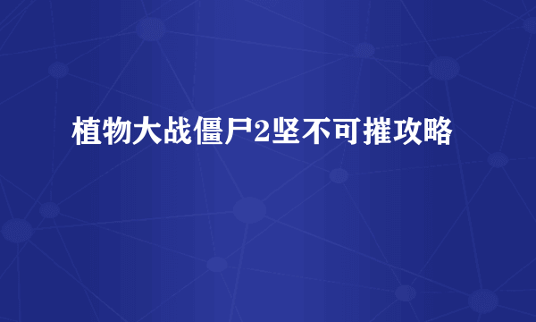 植物大战僵尸2坚不可摧攻略