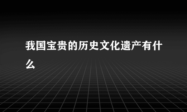 我国宝贵的历史文化遗产有什么