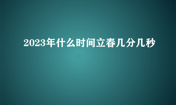 2023年什么时间立春几分几秒