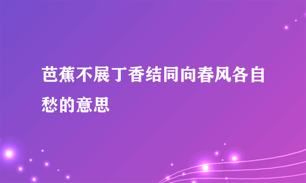 芭蕉不展丁香结同向春风各自愁的意思