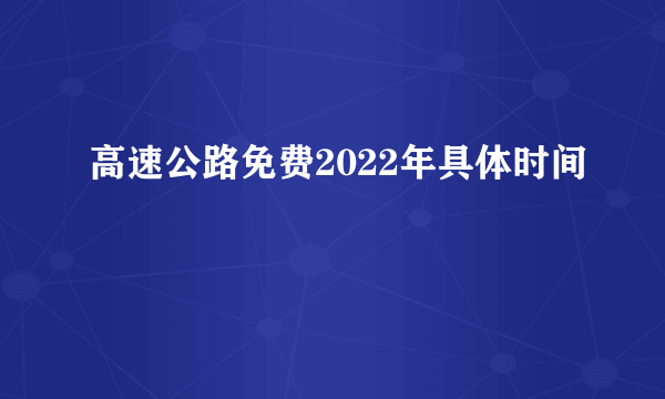 高速公路免费2022年具体时间