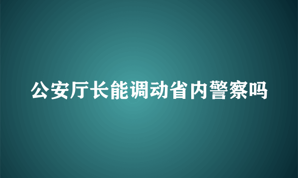 公安厅长能调动省内警察吗