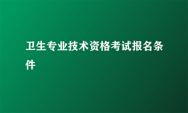 卫生专业技术资格考试报名条件