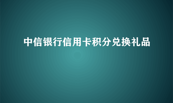 中信银行信用卡积分兑换礼品