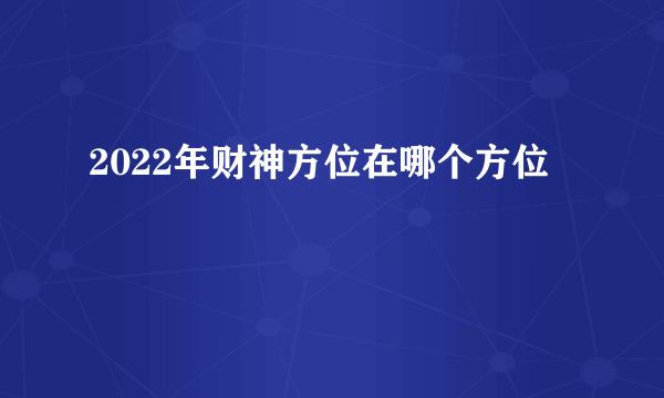 2022年财神方位在哪个方位