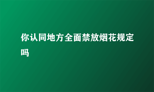 你认同地方全面禁放烟花规定吗