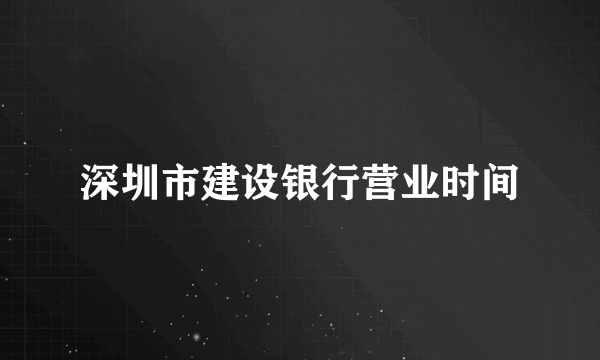 深圳市建设银行营业时间