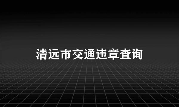 清远市交通违章查询