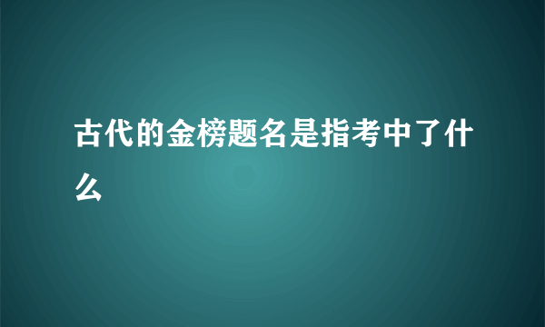 古代的金榜题名是指考中了什么