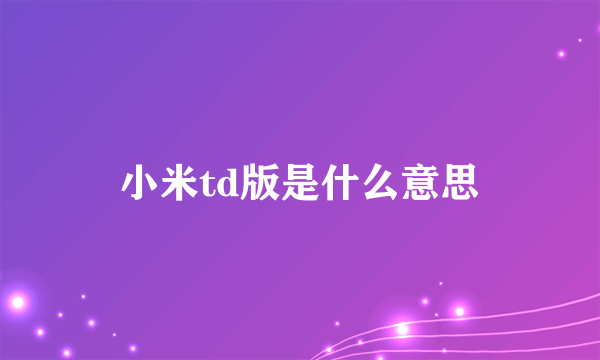 小米td版是什么意思