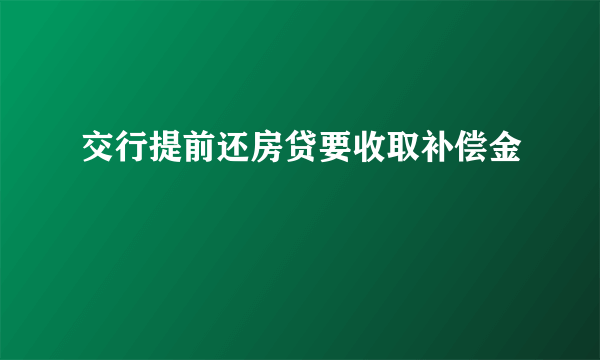 交行提前还房贷要收取补偿金