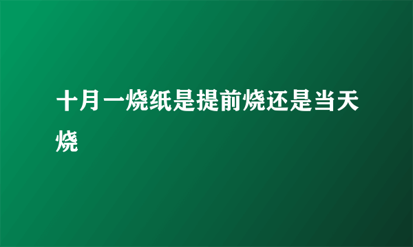 十月一烧纸是提前烧还是当天烧