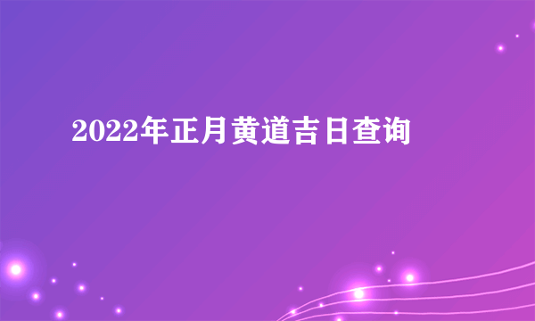 2022年正月黄道吉日查询