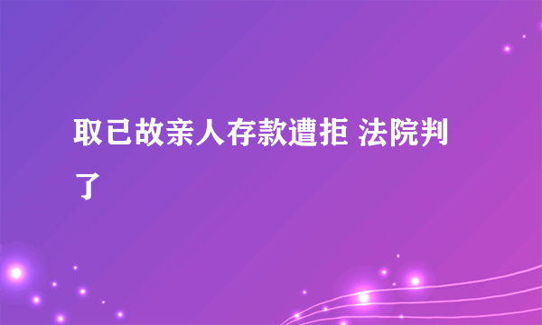 取已故亲人存款遭拒 法院判了