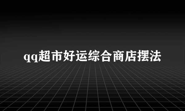 qq超市好运综合商店摆法