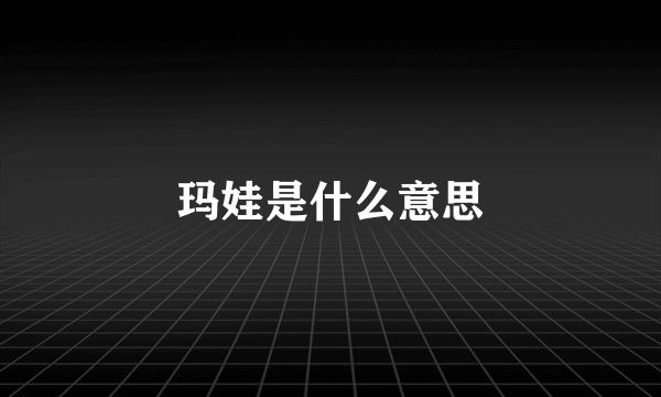 玛娃是什么意思