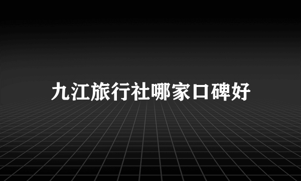 九江旅行社哪家口碑好