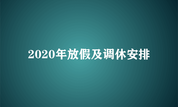 2020年放假及调休安排