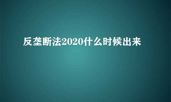 反垄断法2020什么时候出来