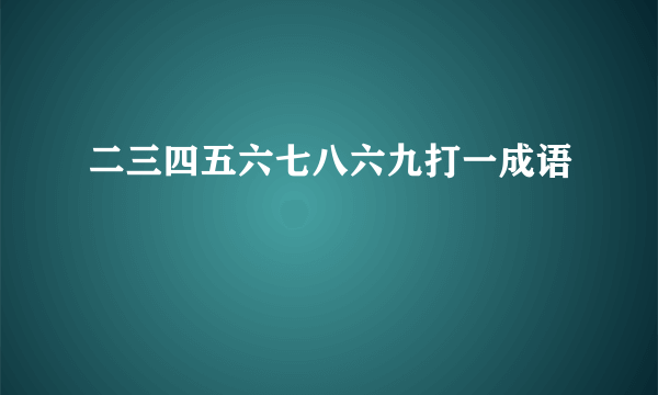 二三四五六七八六九打一成语