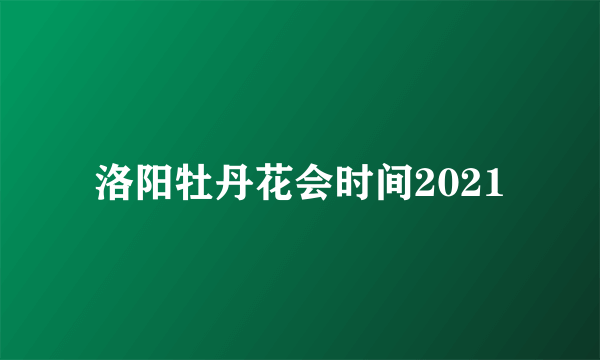 洛阳牡丹花会时间2021