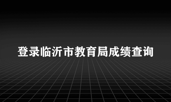 登录临沂市教育局成绩查询