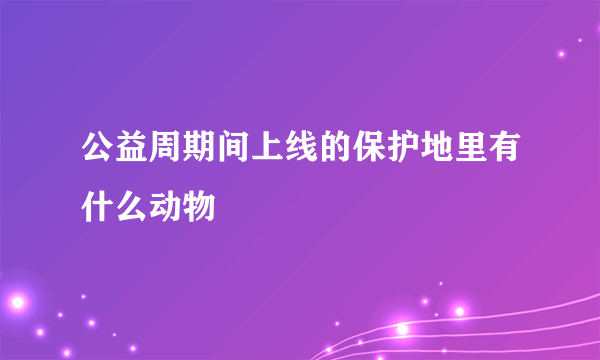 公益周期间上线的保护地里有什么动物