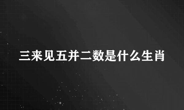 三来见五并二数是什么生肖