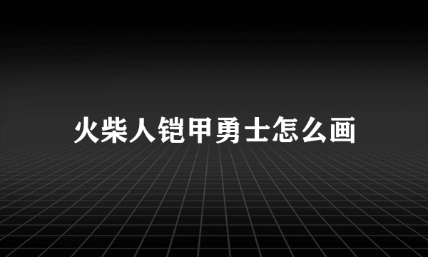 火柴人铠甲勇士怎么画