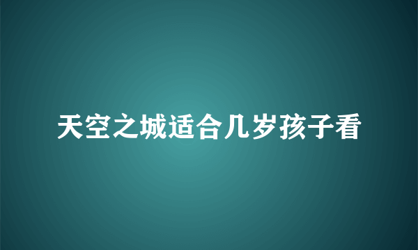 天空之城适合几岁孩子看