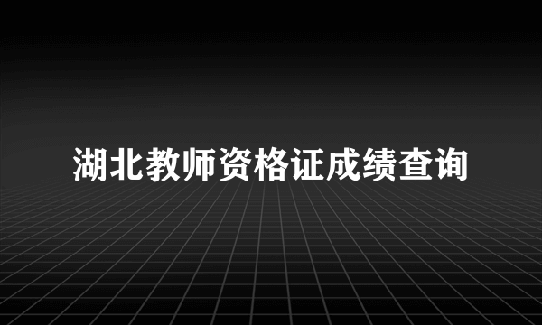 湖北教师资格证成绩查询