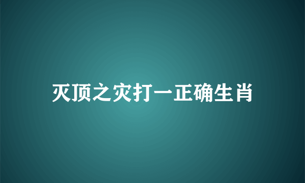 灭顶之灾打一正确生肖