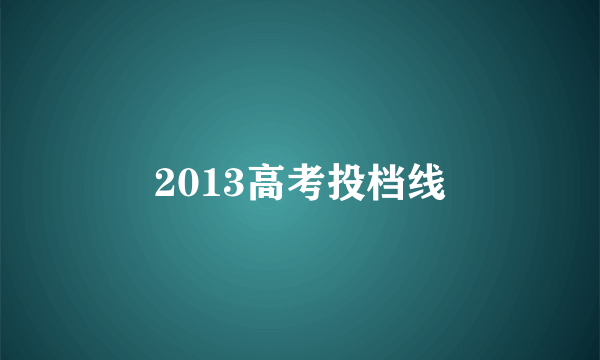 2013高考投档线