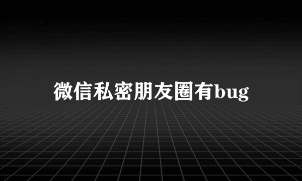 微信私密朋友圈有bug