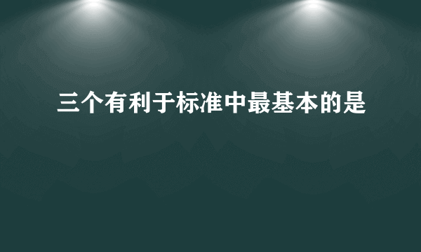 三个有利于标准中最基本的是