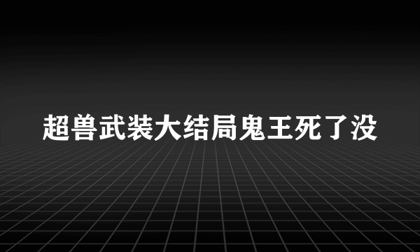 超兽武装大结局鬼王死了没