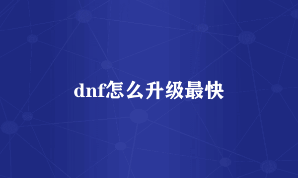 dnf怎么升级最快