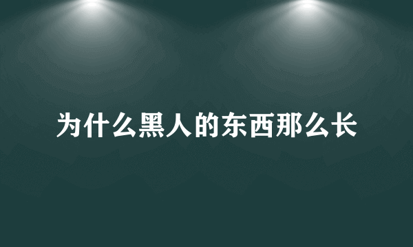 为什么黑人的东西那么长