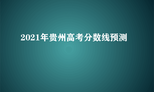 2021年贵州高考分数线预测