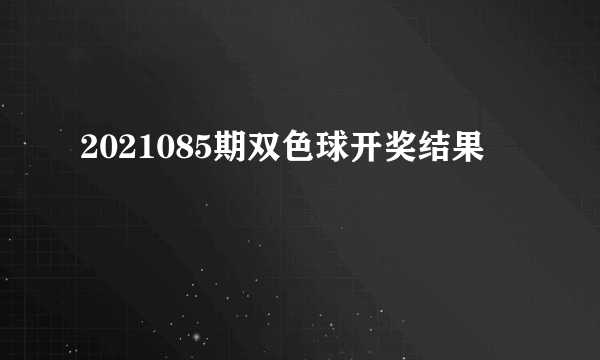 2021085期双色球开奖结果