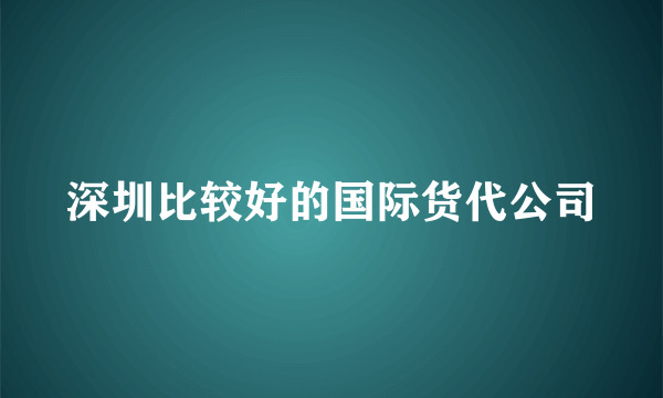 深圳比较好的国际货代公司